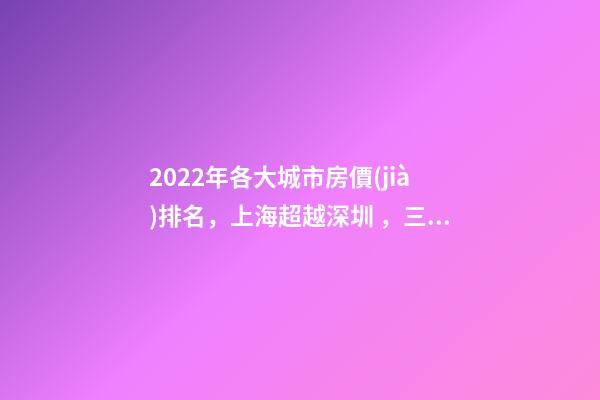 2022年各大城市房價(jià)排名，上海超越深圳，三亞高居前五